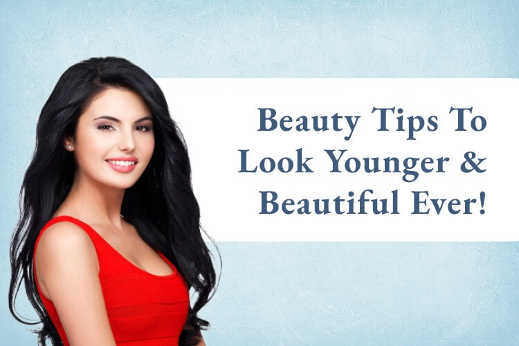 Beauty Tips To Look Younger and Beautiful Ever
