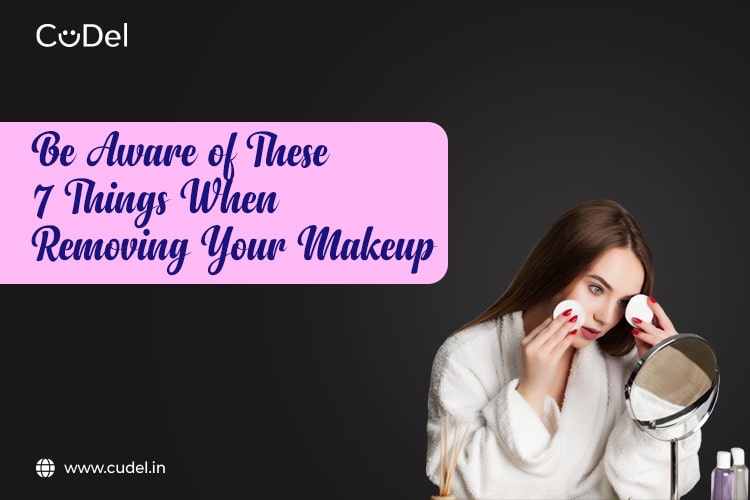 Be Aware of These 7 Things When Removing Your Makeup