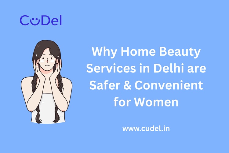 CuDel-Why-Home-Beauty-Services-in-Delhi-Are-Safer- Convenient-for-Women