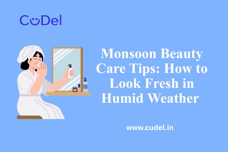 CuDel-Monsoon-Beauty-Care-Tips-How-to-Look-Fresh-in-Humid-Weather
